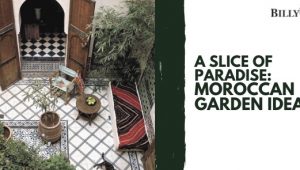 A Slice of Paradise: Moroccan Garden Ideas